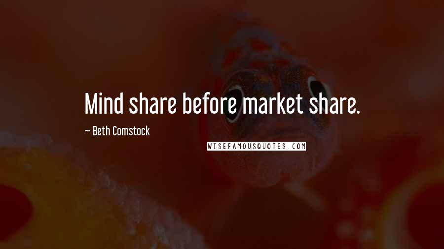 Beth Comstock Quotes: Mind share before market share.