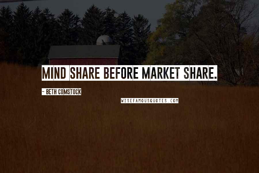 Beth Comstock Quotes: Mind share before market share.