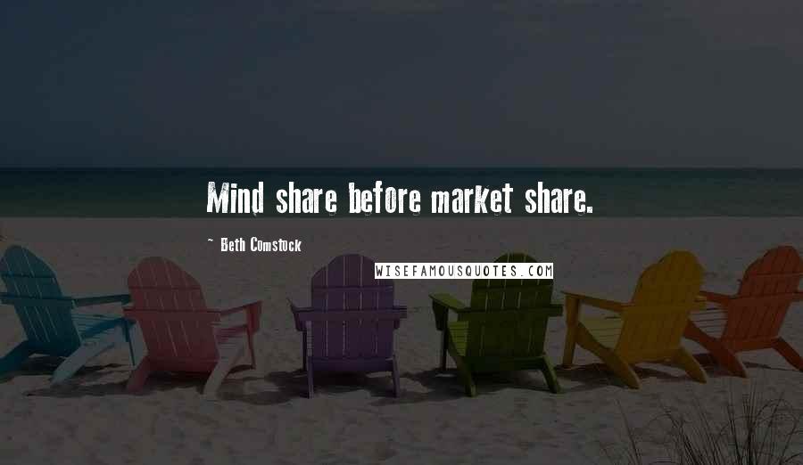 Beth Comstock Quotes: Mind share before market share.