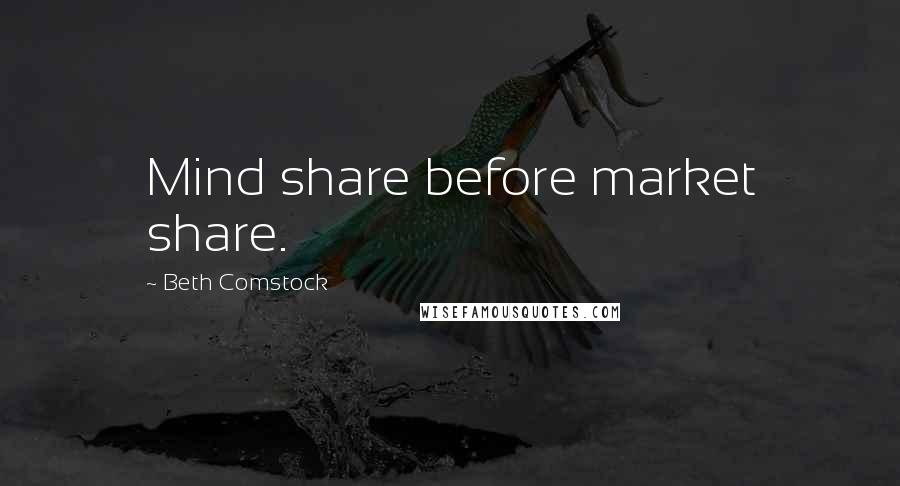 Beth Comstock Quotes: Mind share before market share.