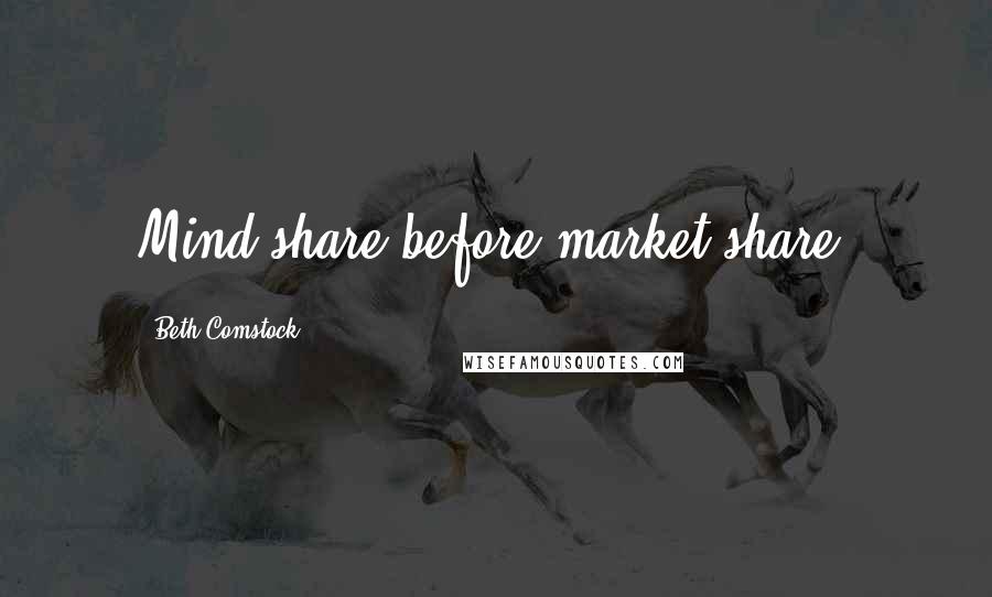 Beth Comstock Quotes: Mind share before market share.