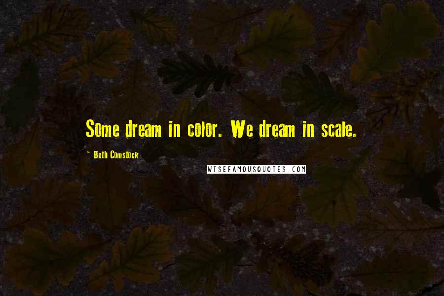 Beth Comstock Quotes: Some dream in color. We dream in scale.