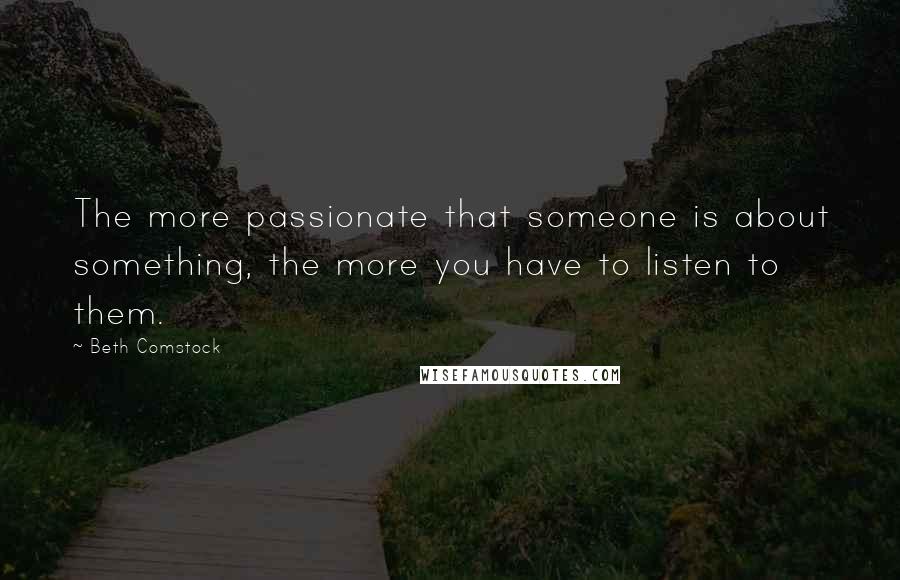 Beth Comstock Quotes: The more passionate that someone is about something, the more you have to listen to them.