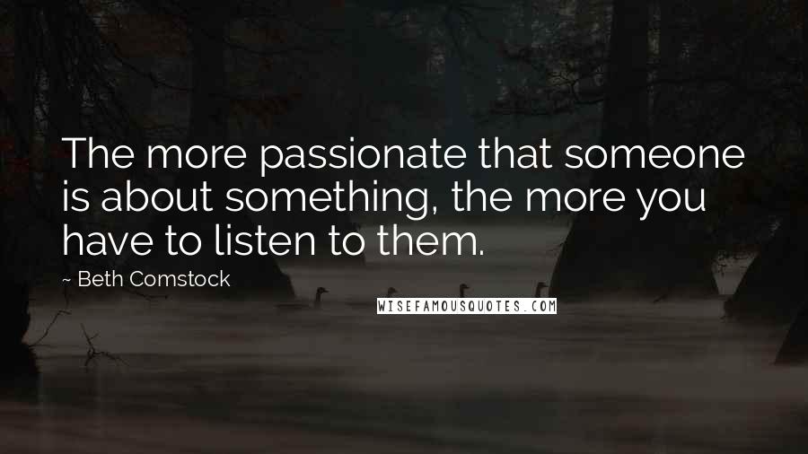 Beth Comstock Quotes: The more passionate that someone is about something, the more you have to listen to them.