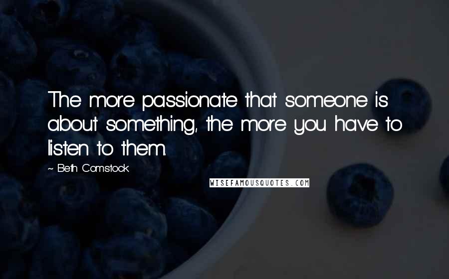 Beth Comstock Quotes: The more passionate that someone is about something, the more you have to listen to them.