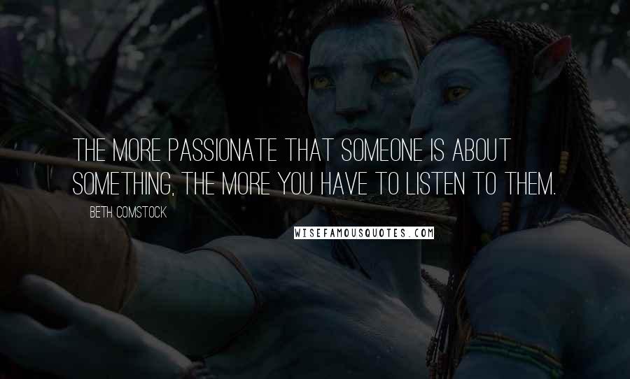 Beth Comstock Quotes: The more passionate that someone is about something, the more you have to listen to them.