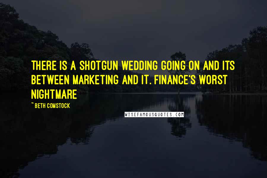 Beth Comstock Quotes: There is a shotgun wedding going on and its between Marketing and IT. Finance's worst nightmare