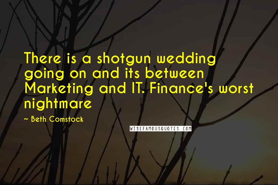 Beth Comstock Quotes: There is a shotgun wedding going on and its between Marketing and IT. Finance's worst nightmare