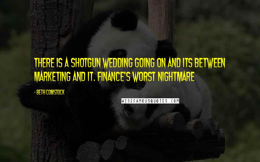 Beth Comstock Quotes: There is a shotgun wedding going on and its between Marketing and IT. Finance's worst nightmare