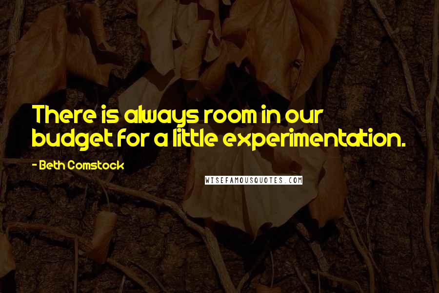 Beth Comstock Quotes: There is always room in our budget for a little experimentation.