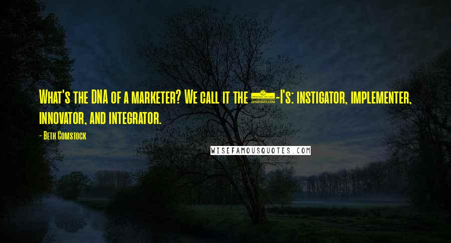 Beth Comstock Quotes: What's the DNA of a marketer? We call it the 4-I's: instigator, implementer, innovator, and integrator.