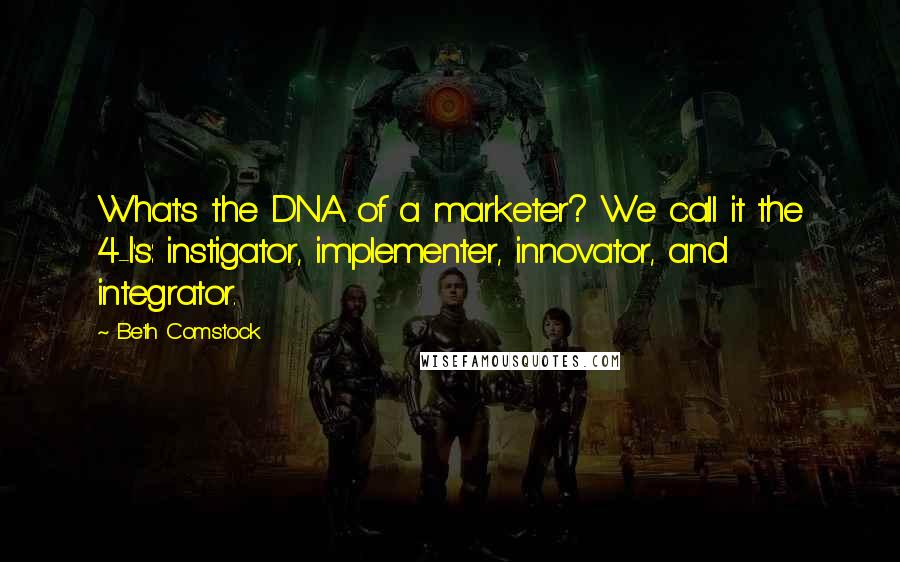 Beth Comstock Quotes: What's the DNA of a marketer? We call it the 4-I's: instigator, implementer, innovator, and integrator.