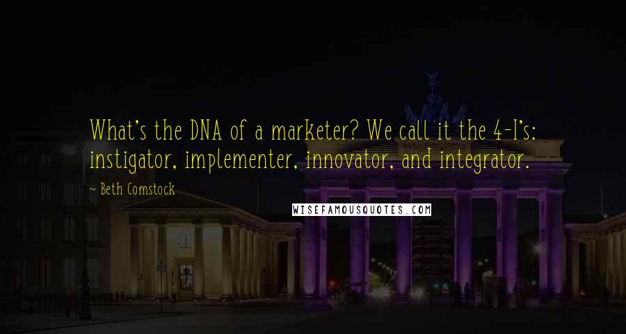 Beth Comstock Quotes: What's the DNA of a marketer? We call it the 4-I's: instigator, implementer, innovator, and integrator.