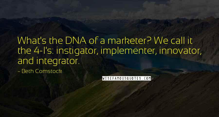 Beth Comstock Quotes: What's the DNA of a marketer? We call it the 4-I's: instigator, implementer, innovator, and integrator.