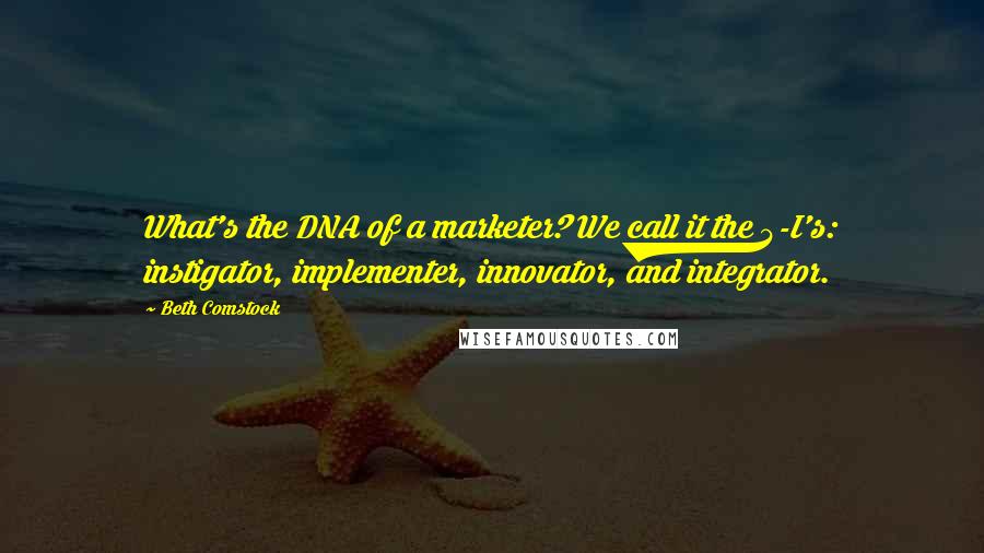 Beth Comstock Quotes: What's the DNA of a marketer? We call it the 4-I's: instigator, implementer, innovator, and integrator.