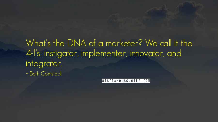 Beth Comstock Quotes: What's the DNA of a marketer? We call it the 4-I's: instigator, implementer, innovator, and integrator.