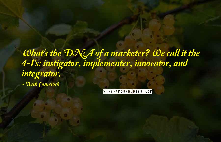 Beth Comstock Quotes: What's the DNA of a marketer? We call it the 4-I's: instigator, implementer, innovator, and integrator.