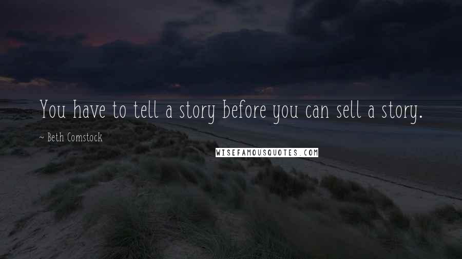 Beth Comstock Quotes: You have to tell a story before you can sell a story.