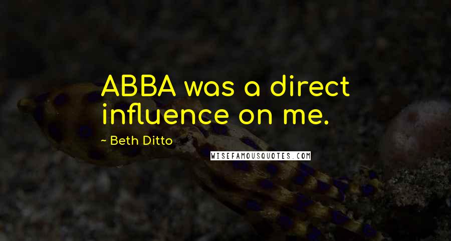 Beth Ditto Quotes: ABBA was a direct influence on me.