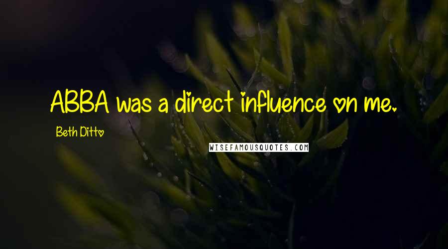 Beth Ditto Quotes: ABBA was a direct influence on me.