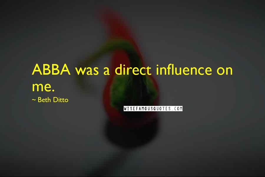 Beth Ditto Quotes: ABBA was a direct influence on me.
