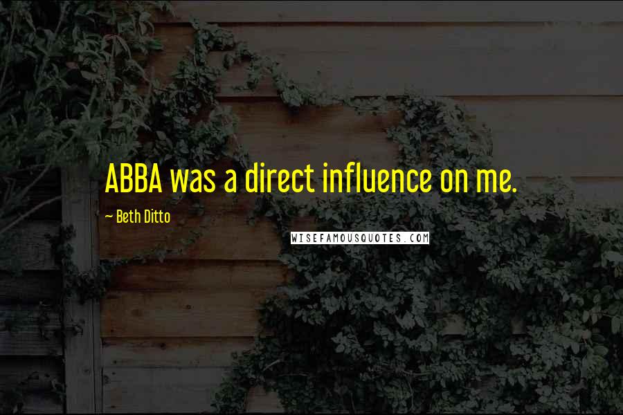 Beth Ditto Quotes: ABBA was a direct influence on me.