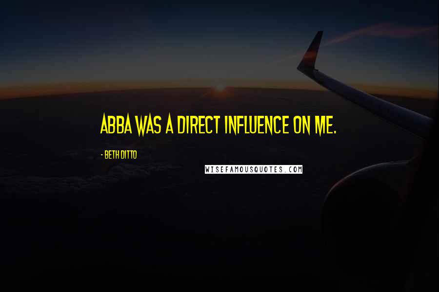 Beth Ditto Quotes: ABBA was a direct influence on me.