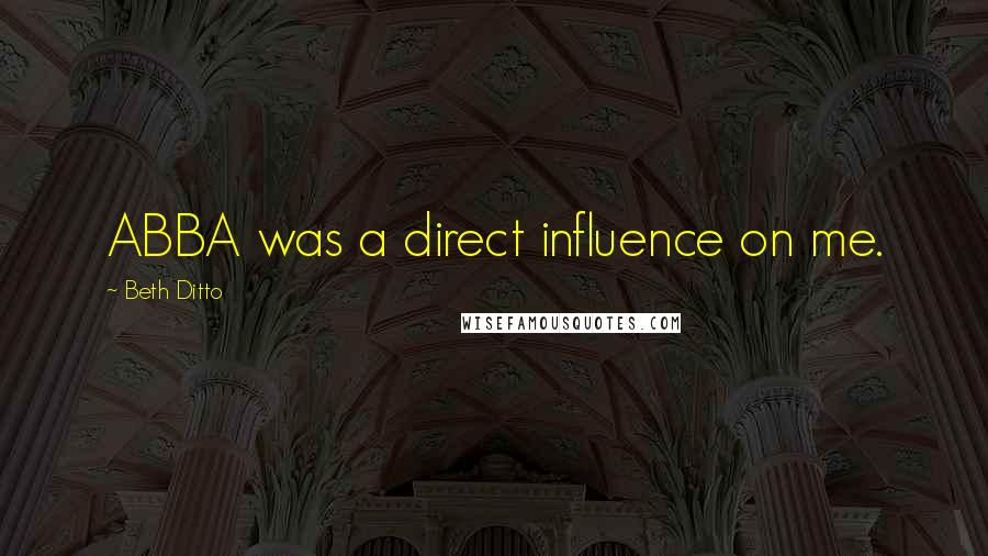 Beth Ditto Quotes: ABBA was a direct influence on me.