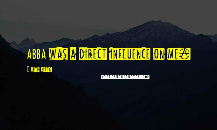 Beth Ditto Quotes: ABBA was a direct influence on me.
