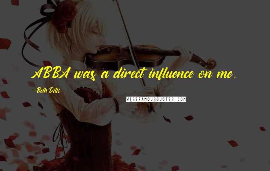Beth Ditto Quotes: ABBA was a direct influence on me.