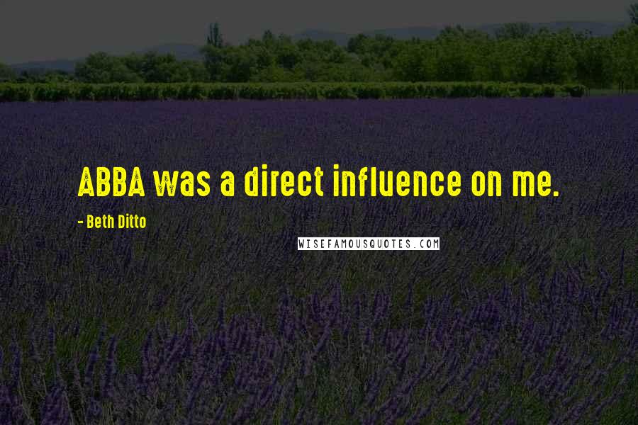 Beth Ditto Quotes: ABBA was a direct influence on me.