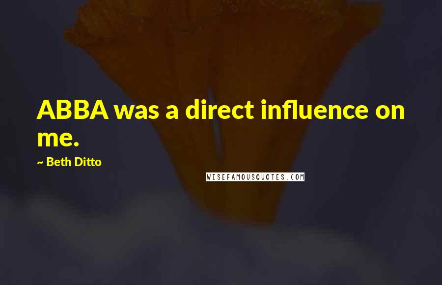 Beth Ditto Quotes: ABBA was a direct influence on me.