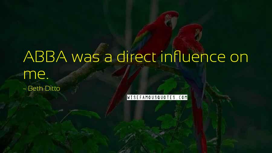 Beth Ditto Quotes: ABBA was a direct influence on me.