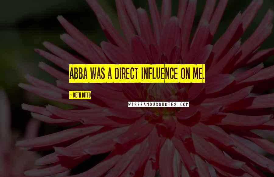 Beth Ditto Quotes: ABBA was a direct influence on me.