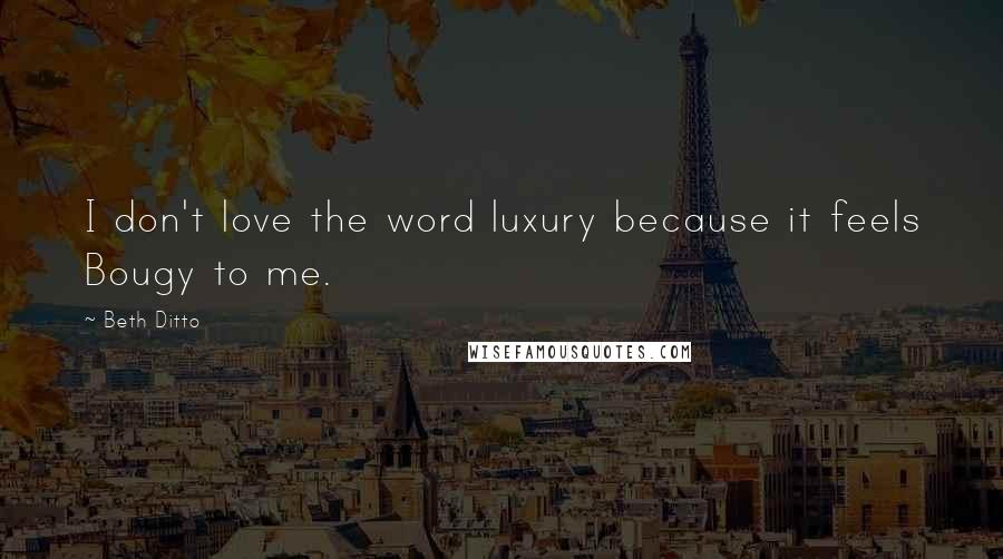 Beth Ditto Quotes: I don't love the word luxury because it feels Bougy to me.