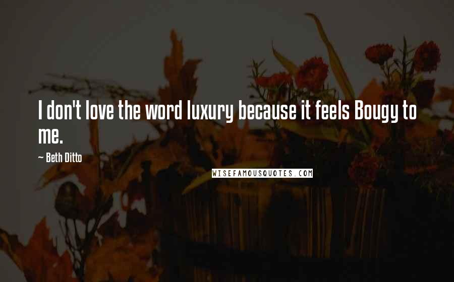 Beth Ditto Quotes: I don't love the word luxury because it feels Bougy to me.