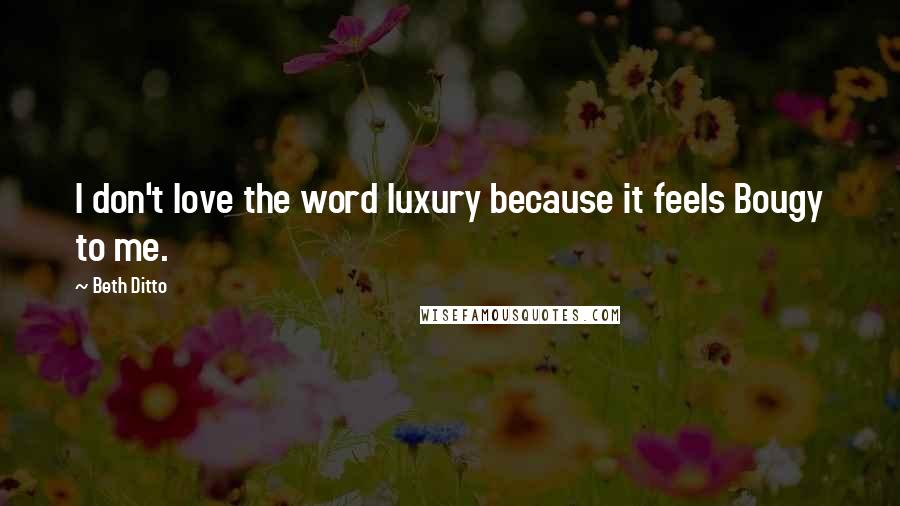 Beth Ditto Quotes: I don't love the word luxury because it feels Bougy to me.