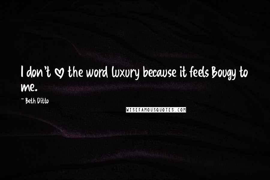 Beth Ditto Quotes: I don't love the word luxury because it feels Bougy to me.