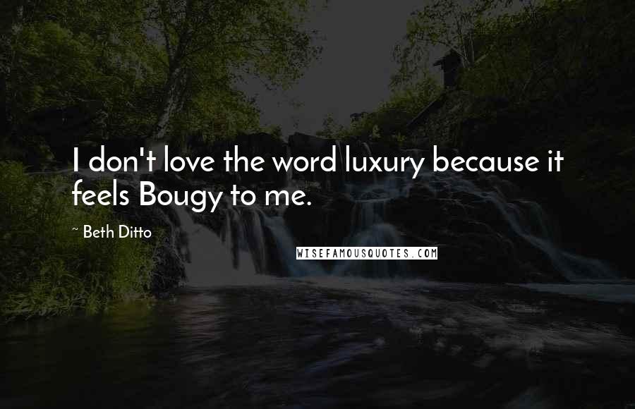 Beth Ditto Quotes: I don't love the word luxury because it feels Bougy to me.