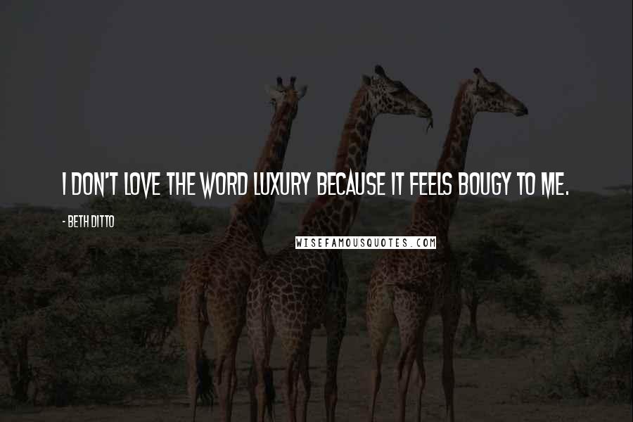 Beth Ditto Quotes: I don't love the word luxury because it feels Bougy to me.
