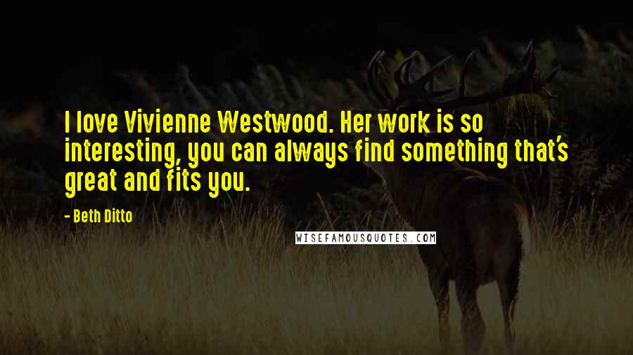 Beth Ditto Quotes: I love Vivienne Westwood. Her work is so interesting, you can always find something that's great and fits you.