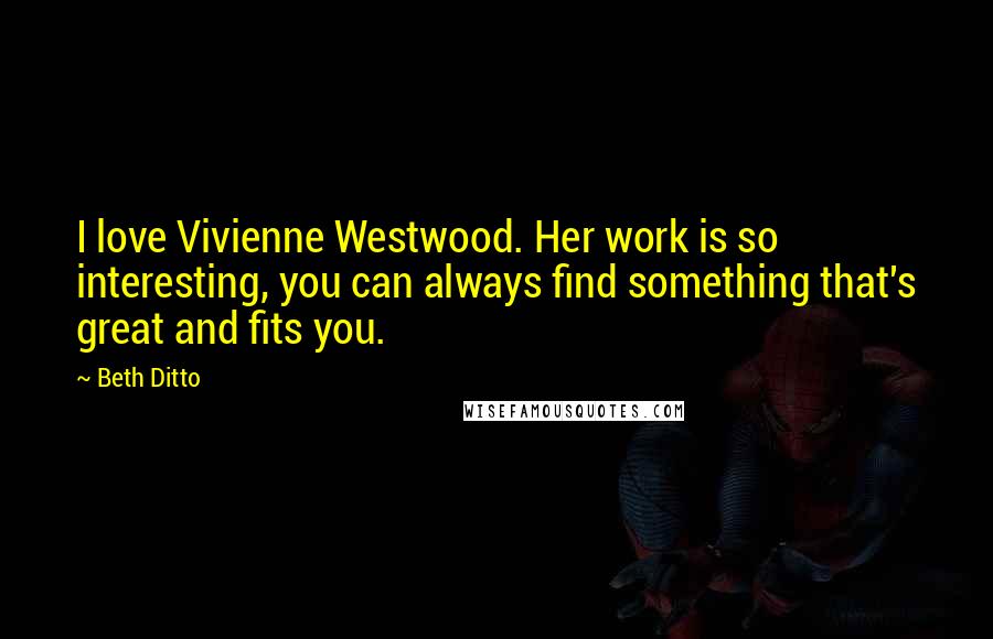 Beth Ditto Quotes: I love Vivienne Westwood. Her work is so interesting, you can always find something that's great and fits you.
