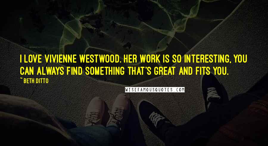 Beth Ditto Quotes: I love Vivienne Westwood. Her work is so interesting, you can always find something that's great and fits you.