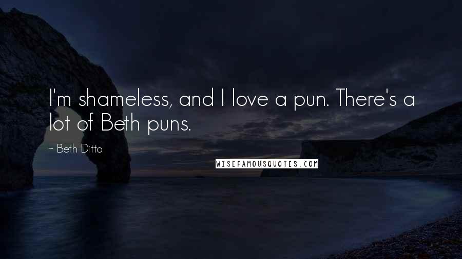 Beth Ditto Quotes: I'm shameless, and I love a pun. There's a lot of Beth puns.