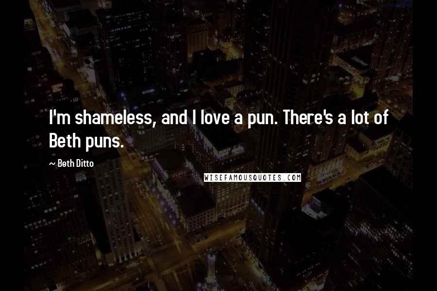 Beth Ditto Quotes: I'm shameless, and I love a pun. There's a lot of Beth puns.