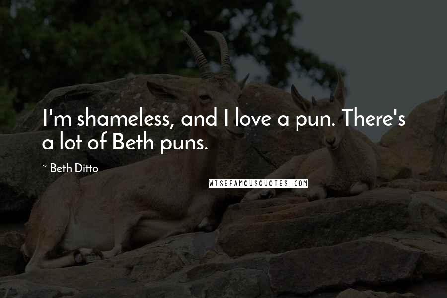 Beth Ditto Quotes: I'm shameless, and I love a pun. There's a lot of Beth puns.