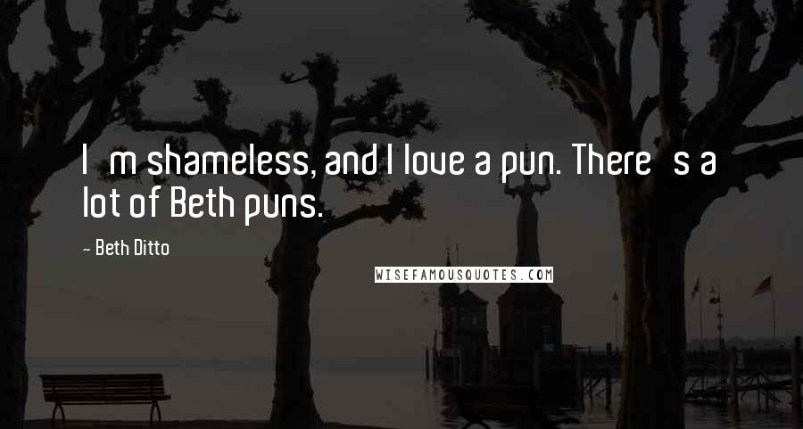 Beth Ditto Quotes: I'm shameless, and I love a pun. There's a lot of Beth puns.