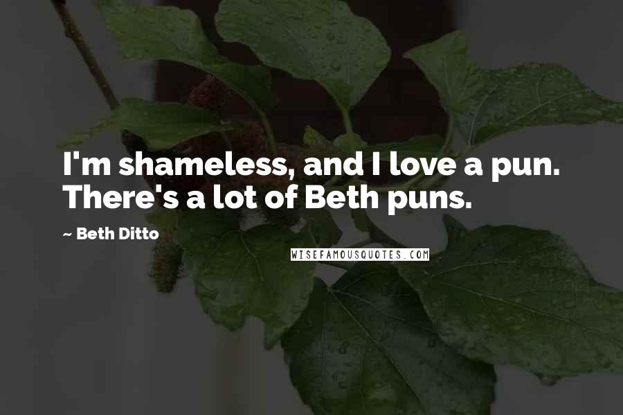 Beth Ditto Quotes: I'm shameless, and I love a pun. There's a lot of Beth puns.