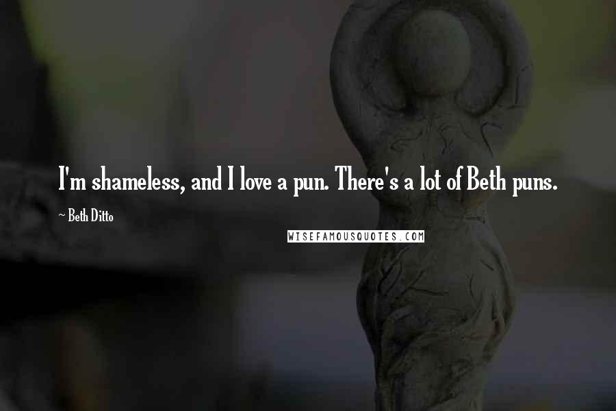 Beth Ditto Quotes: I'm shameless, and I love a pun. There's a lot of Beth puns.