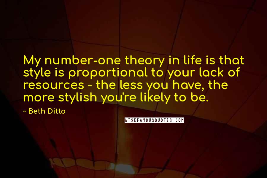 Beth Ditto Quotes: My number-one theory in life is that style is proportional to your lack of resources - the less you have, the more stylish you're likely to be.